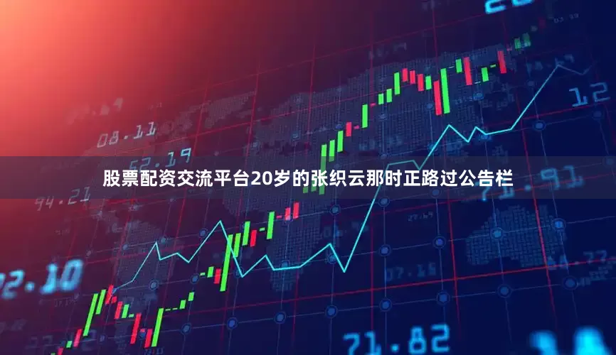 股票配资交流平台20岁的张织云那时正路过公告栏