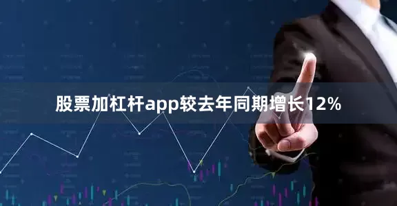 股票加杠杆app较去年同期增长12%