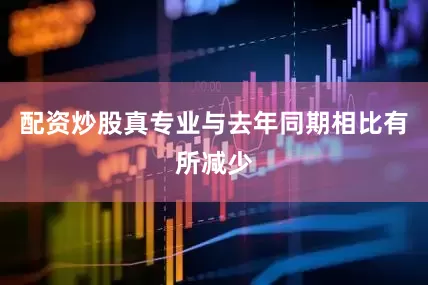 配资炒股真专业与去年同期相比有所减少