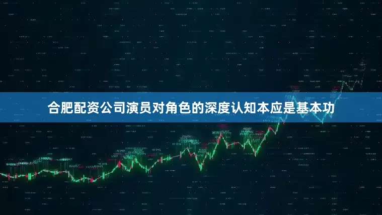 合肥配资公司演员对角色的深度认知本应是基本功
