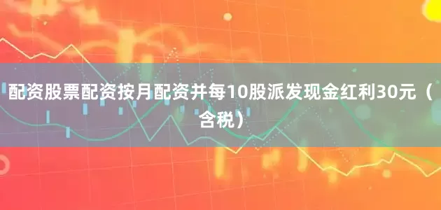 配资股票配资按月配资并每10股派发现金红利30元（含税）