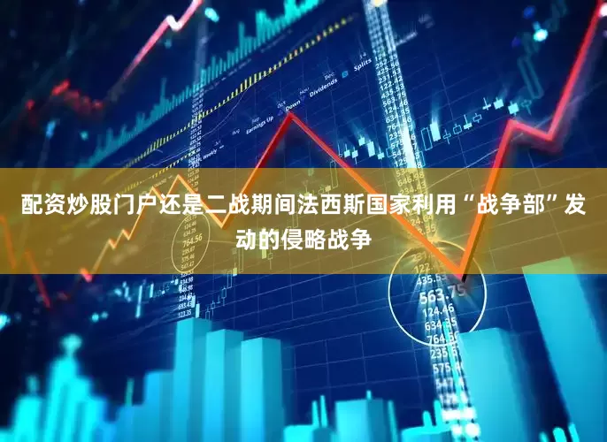 配资炒股门户还是二战期间法西斯国家利用“战争部”发动的侵略战争