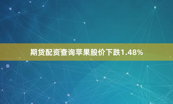 期货配资查询苹果股价下跌1.48%