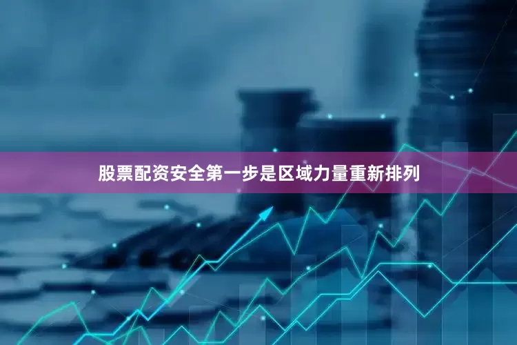 股票配资安全第一步是区域力量重新排列