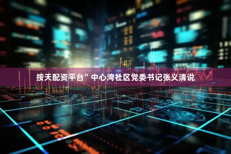 按天配资平台”中心湾社区党委书记张义清说