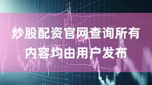 炒股配资官网查询所有内容均由用户发布