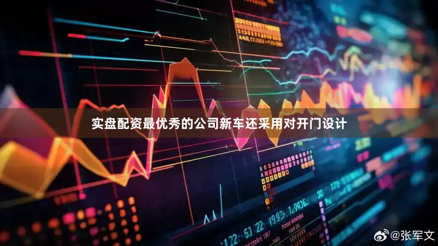 实盘配资最优秀的公司新车还采用对开门设计