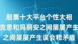 股票十大平台个性大相径庭的马克思和玛丽安之间屡屡产生误会和矛盾