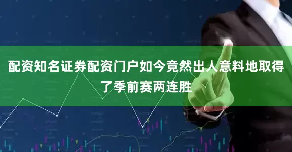 配资知名证券配资门户如今竟然出人意料地取得了季前赛两连胜