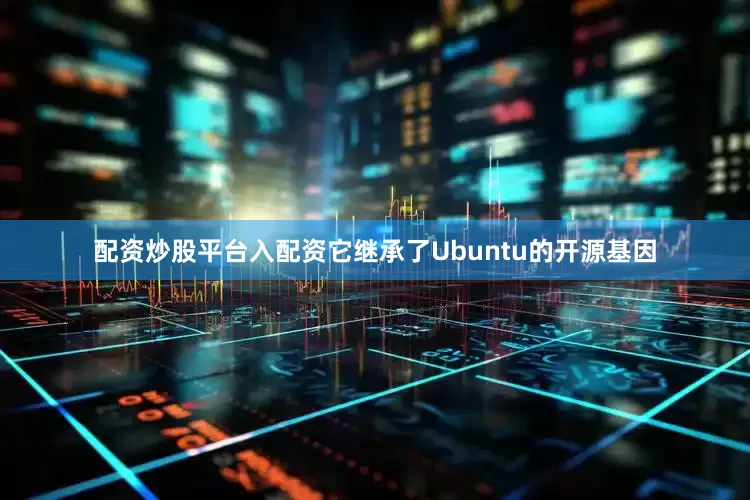 配资炒股平台入配资它继承了Ubuntu的开源基因